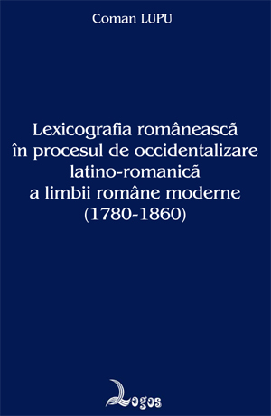 Coman Lupu - Lexicografia românească în procesul de occidentalizare latino-romanică a limbii române moderne (1780-1860)